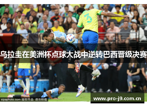 乌拉圭在美洲杯点球大战中逆转巴西晋级决赛 乌拉圭在美洲杯点球大战中逆转巴西晋级决赛