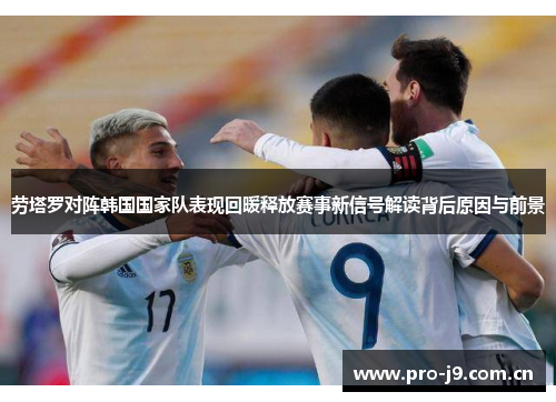 劳塔罗对阵韩国国家队表现回暖释放赛事新信号解读背后原因与前景 劳塔罗对阵韩国国家队表现回暖释放赛事新信号解读背后原因与前景