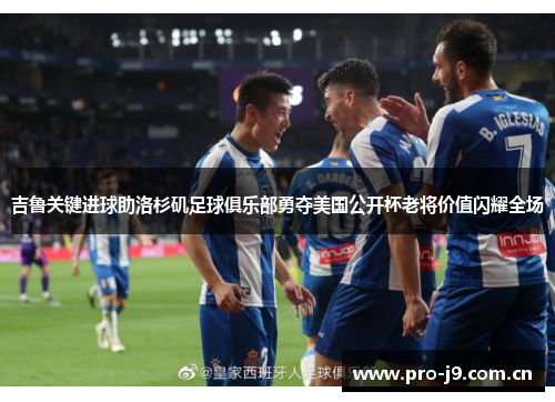 吉鲁关键进球助洛杉矶足球俱乐部勇夺美国公开杯老将价值闪耀全场 吉鲁关键进球助洛杉矶足球俱乐部勇夺美国公开杯老将价值闪耀全场