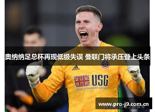 奥纳纳足总杯再现低级失误 曼联门将承压登上头条